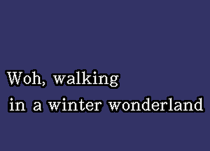 Woh, walking

in a winter wonderland