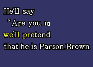 H811 say
((Are you In

W611 pretend

that he is Parson Brown