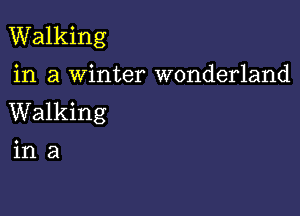 Walking

in a Winter wonderland

Walking

ina