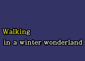 Walking

in a winter wonderland