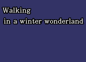 Walking

in a Winter wonderland