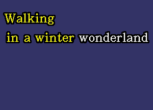 Walking

in a Winter wonderland