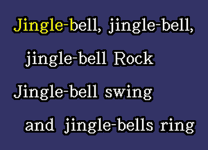 Jingle-bell, jingle-bell,
jingle-bell Rock
Jingle-bell swing

and jingle-bells ring