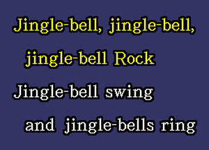 Jingle-bell, jingle-bell,
jingle-bell Rock
Jingle-bell swing

and jingle-bells ring