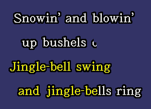 Snowin and blowin

up bushels L

Jingle-bell swing

and jingle-bells ring