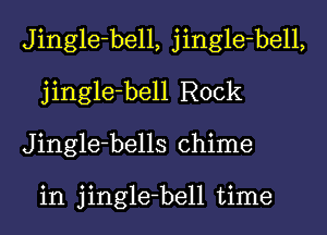 Jingle-bell, jingle-bell,
jingle-bell Rock
Jingle-bells chime

in jingle-bell time