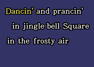 Dancin and prancif

in jingle-bell Square

in the frosty air