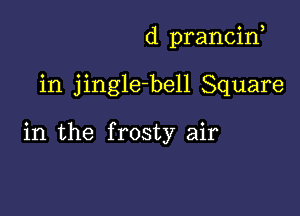 d prancif

in jingle-bell Square

in the frosty air