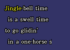 Jingle-bell time

is a swell time

to go glidin

in a one-horse s