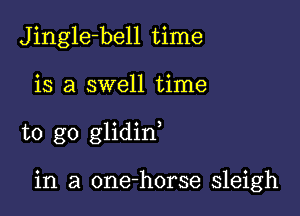 Jingle-bell time

is a swell time

to go glidin

in a one-horse sleigh