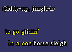 Giddy-up, jingle-ht

to go glidin

in a one-horse sleigh