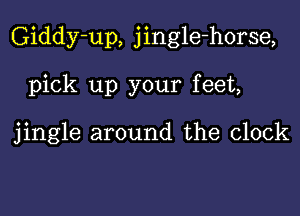 Giddy-up, jingle-horse,

pick up your feet,

jingle around the clock