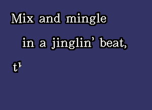 Mix and mingle

in a jinglin beat,

t1