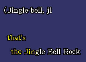 (Jingle-bell, ji

thafs

the Jingle Bell Rock