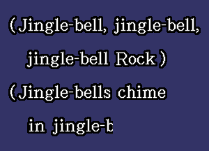 (Jingle-bell, jingle-bell,

jingle-bell Rock )
(Jingle-bells chime

in jingle-b