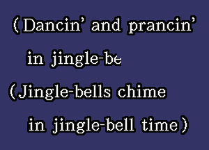 (Dancif and prancin,
in jingle-be

(Jingle-bells chime

in jingle-bell time) I