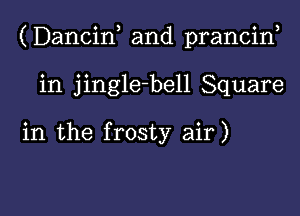 (Dancif and prancin,
in jingle-bell Square

in the frosty air)

g