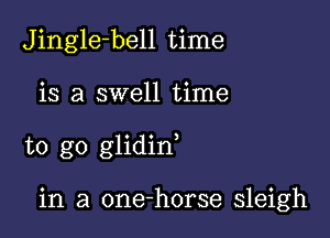 Jingle-bell time

is a swell time

to go glidin

in a one-horse sleigh