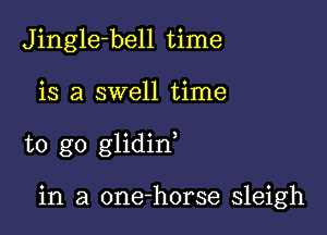 Jingle-bell time

is a swell time

to go glidin

in a one-horse sleigh