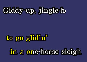 Giddy-up, jingle-hl

to go glidin

in a one-horse sleigh