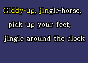 Giddy-up, jingle-horse,

pick up your feet,

jingle around the clock