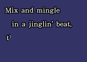 Mix and mingle

in a jinglin, beat,

t1