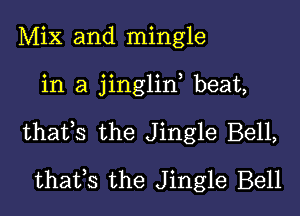 Mix and mingle

in a jinglin, beat,

thafs the Jingle Bell,

thafs the Jingle Bell