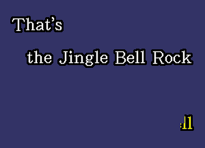 Thafs

the Jingle Bell Rock