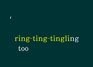 ring-ting-tingling
too