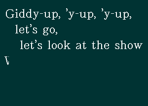 Giddy-up, ,y-up, ,y-up,
lefs go,
lefs look at the show