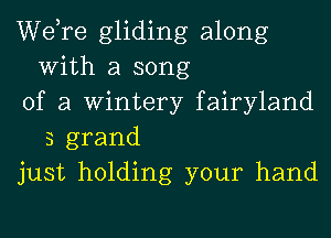 Wdre gliding along
With a song

of a Wintery fairyland
3 grand

just holding your hand