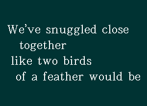 dee snuggled close
together

like two birds
of a feather would be