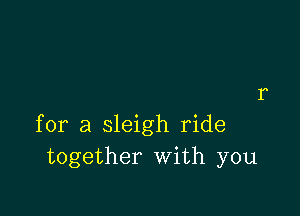 for a sleigh ride
together With you