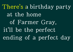 Therds a birthday party
at the home
of Farmer Gray,

it,11 be the perfect
ending of a perfect day