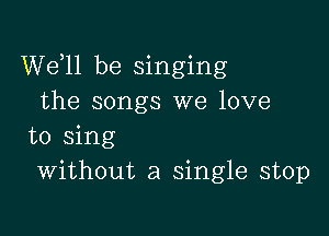 W611 be singing
the songs we love

to sing
Without a single stop