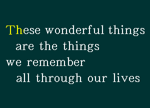 These wonderful things
are the things

we remember
all through our lives