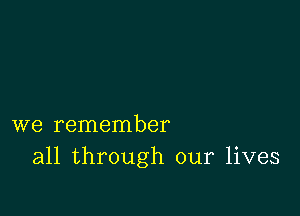 we remember
all through our lives