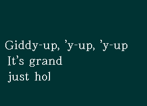 Giddy-up, y-up, y-up

Ifs grand
just hol