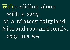 Wdre gliding along
With a song

of a Wintery fairyland

Nice and rosy and comfy,
cozy are we