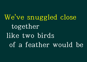 dee snuggled close
together

like two birds
of a feather would be