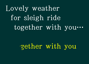 Lovely weather
for sleigh ride
together With you-

gether With you