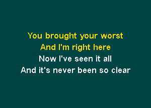 You brought your worst
And I'm right here

Now I've seen it all
And it's never been so clear