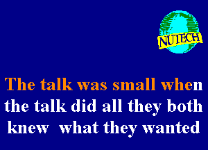 j

The talk was small when
the talk did all they both
knew What they wanted