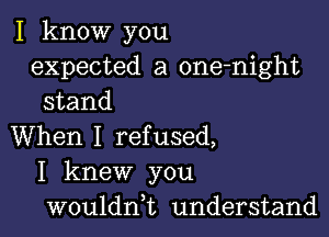 I know you
expected a one-night
stand

When I refused,
I knew you
wouldni understand