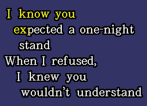 I know you
expected a one-night
stand

When I refused,
I knew you
wouldni understand