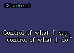 (Spoken)

Control of what I say,
control of What I don