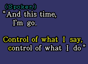 (Spoken)
And this time,

Fm g0-

Control of what I say,
control of What I don