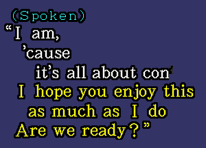 (Spoken)
I am,
hause

ifs all about con

I hope you enjoy this
as much as I do
Are we ready?