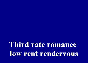 Third rate romance
low rent rendezvous