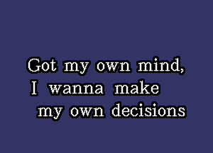 Got my own mind,

I wanna make
my own decisions